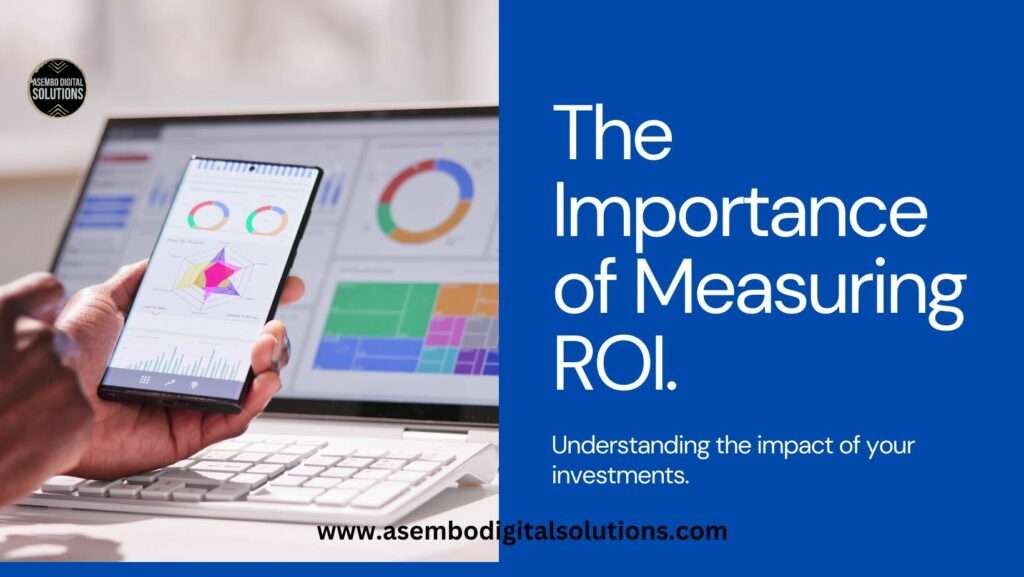 A person’s hand holding a smartphone with various colorful charts and graphs on the screen, indicating data analysis or financial reporting. On the right side, against a blue background, is white text that reads ‘The Importance of Measuring ROI. Understanding the impact of your investments.’ Below the text is the logo for ‘asembodigitalsolutions.