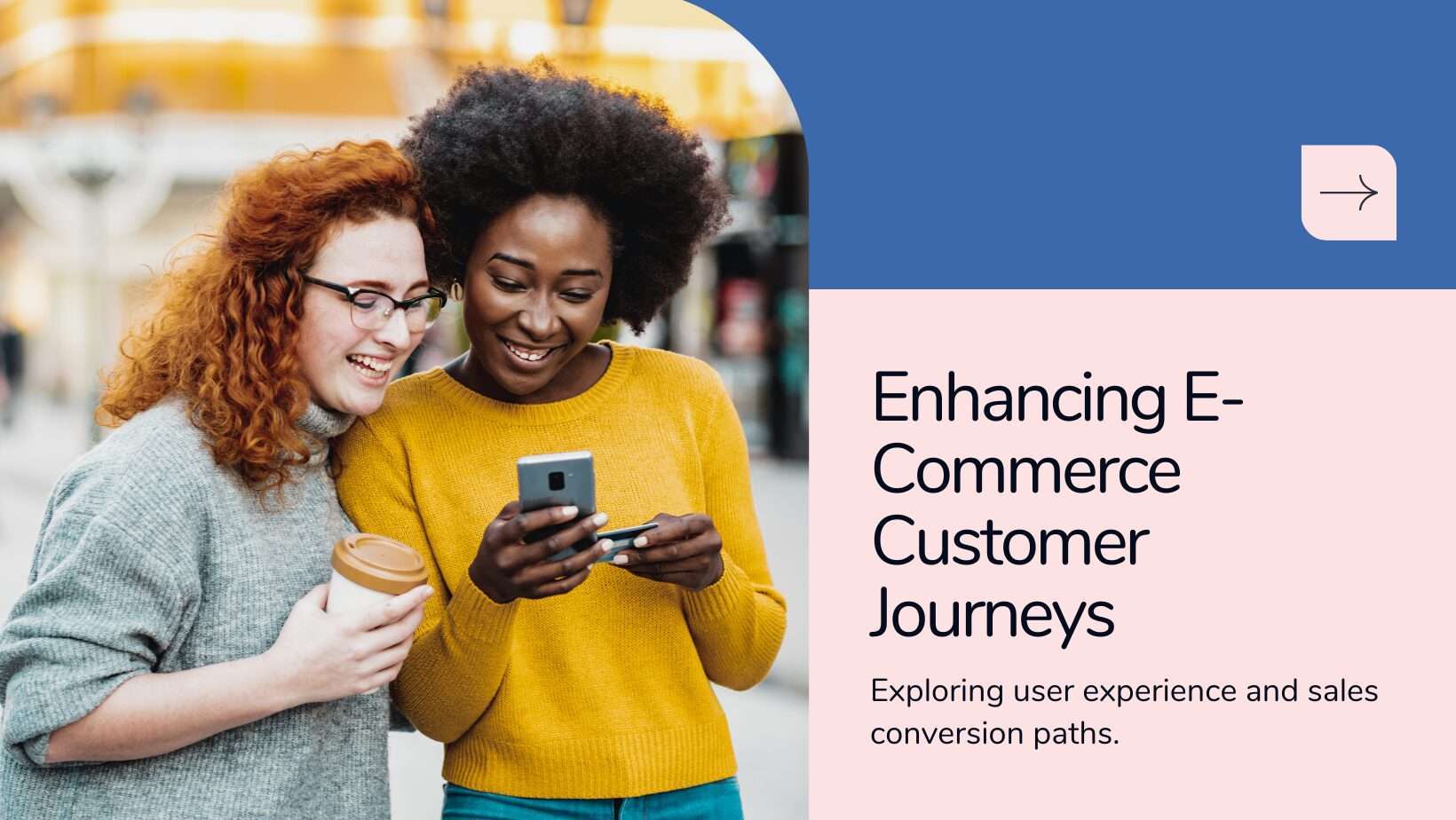 wo women looking at a phone and smiling, with a coffee cup in hand. Text on the right reads 'Enhancing E-Commerce Customer Journeys - Exploring user experience and sales conversion paths